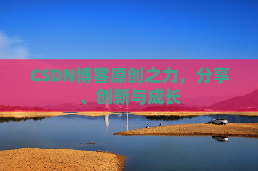 CSDN博客原创之力,分享、创新与成长 CSDN博客原创之力,分享、创新与成长