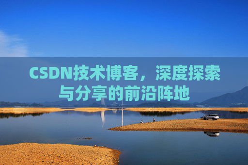 CSDN技术博客，深度探索与分享的前沿阵地